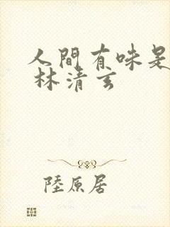 人间有味是清欢 林清玄