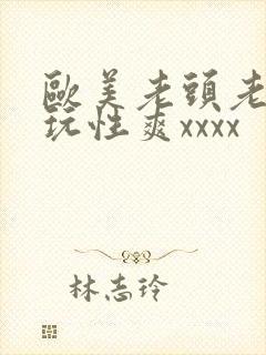 欧美老头老太太玩性爽xxxx