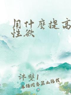 用什么提高女人性欲
