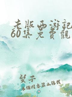 老版西游记全集60集免费观看