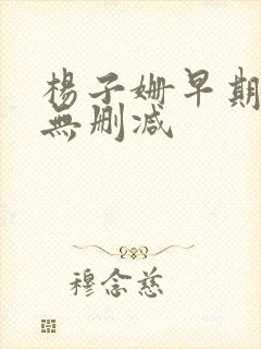 杨子姗早期三级无删减