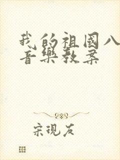 我的祖国八年级音乐教案