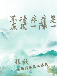 耳后疼痛是什么原因一阵一阵的痛