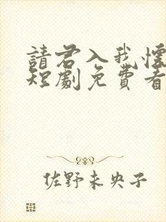 请君入我怀在线短剧免费看
