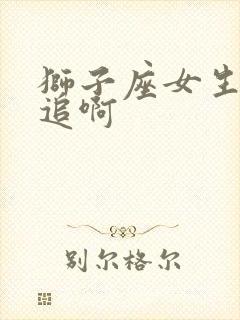 狮子座女生怎么追啊