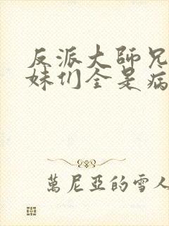 反派大师兄,师妹们全是病娇漫画免费阅读