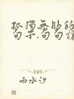 孤独无助的难受句子,句句让人心疼
