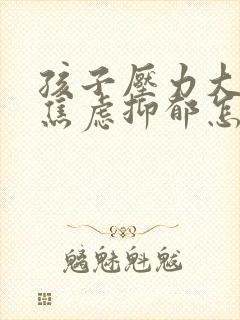 孩子压力大厌学焦虑抑郁怎么办