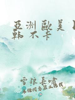 亚洲 欧美 日韩 不卡