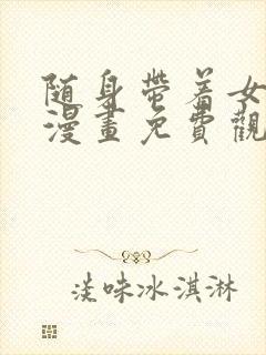 随身带着女神皇漫画免费观看下拉式