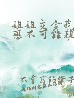 姐姐交合我的初恋不可能亲姐姐