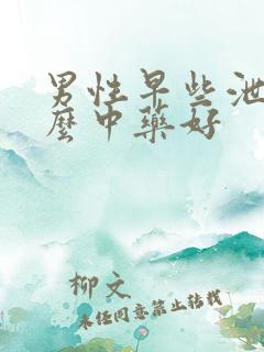 男性早些泄吃什么中药好