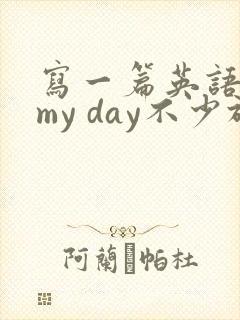 写一篇英语作文my day不少于五句话