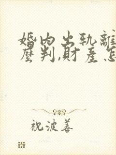 婚内出轨离婚怎么判,财产怎么分配