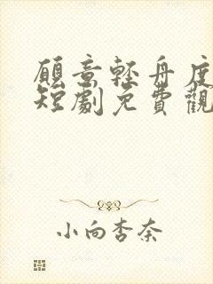 愿意轻舟度余生短剧免费观看