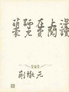 萌师在上漫画土豪免费阅读