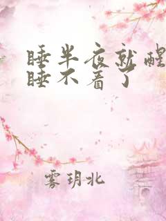 睡半夜就醒然后睡不着了 睡半夜就醒然后睡不着了