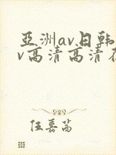 亚洲av日韩av高清高清在线观看