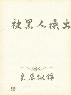 被黑人操出白浆