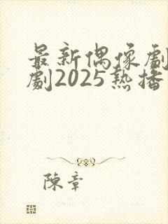 最新偶像剧电视剧2025热播最火剧 最新偶像剧电视剧2025热播最火剧
