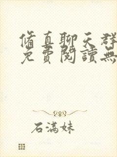 修真聊天群全文免费阅读无弹窗 修真聊天群全文免费阅读无弹窗