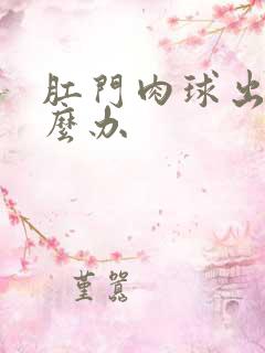 肛门肉球出血怎么办
