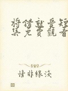 将错就爱短剧全集免费观看高清