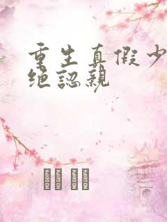 重生真假少爷拒绝认亲
