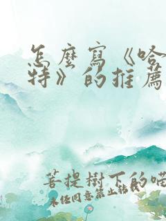 怎么写《哈利波特》的推荐一本书作文