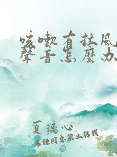 咳嗽有拉风箱的声音怎么办