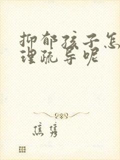 抑郁孩子怎么心理疏导呢