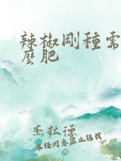 辣椒刚种需要什么肥