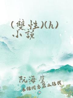 (双性)(h)小说 (双性)(h)小说