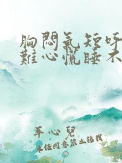 胸闷气短呼吸困难心慌睡不着