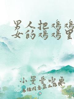 男人把鸡鸡插进女的鸡鸡里