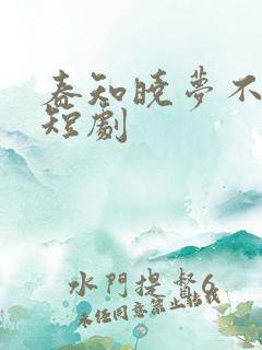 春知晓梦不觉的短剧
