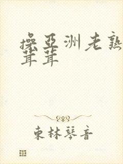 操亚洲老熟妇毛茸茸