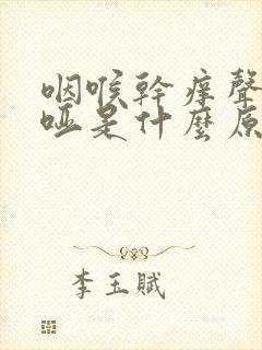 咽喉干痒声音嘶哑是什么原因