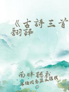 《古诗三首》的翻译 《古诗三首》的翻译