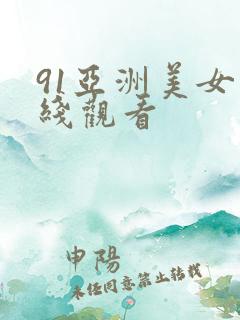 91亚洲美女在线观看 91亚洲美女在线观看