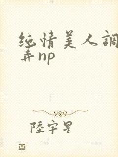 纯情美人调教玩弄np