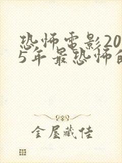 恐怖电影2025年最恐怖的电影推荐
