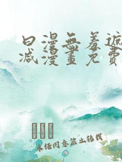 曰漫无羞遮无删减漫画免费