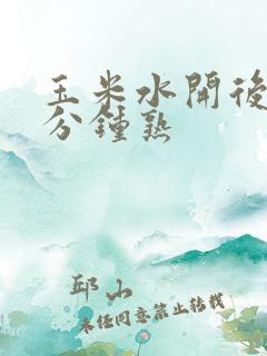 玉米水开后煮几分钟熟