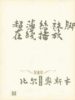 超薄丝袜脚足j在线播放