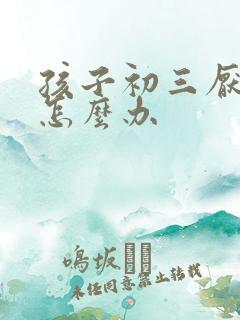 孩子初三厌学了怎么办 孩子初三厌学了怎么办