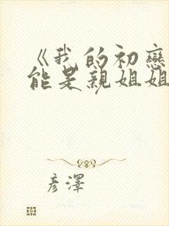 《我的初恋不可能是亲姐姐》动漫