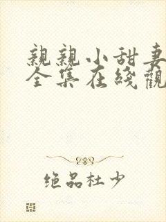 亲亲小甜妻短剧全集在线观看