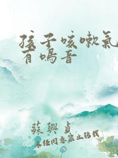 孩子咳嗽气管里有鸣音