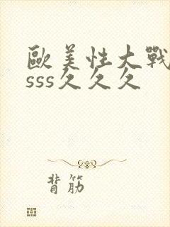 欧美性大战sssss久久久